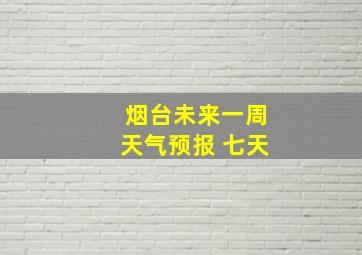 烟台未来一周天气预报 七天